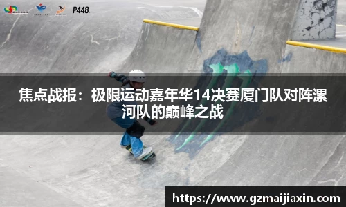 焦点战报：极限运动嘉年华14决赛厦门队对阵漯河队的巅峰之战