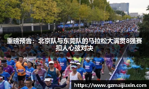 重磅预告：北京队与东莞队的马拉松大满贯8强赛扣人心弦对决