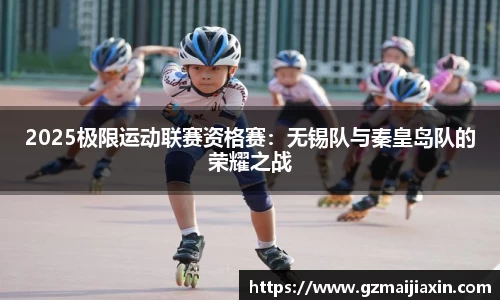 2025极限运动联赛资格赛：无锡队与秦皇岛队的荣耀之战