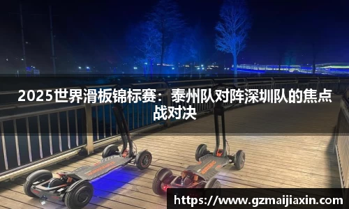 2025世界滑板锦标赛：泰州队对阵深圳队的焦点战对决