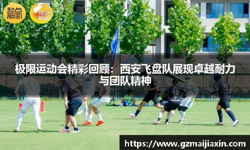 极限运动会精彩回顾：西安飞盘队展现卓越耐力与团队精神