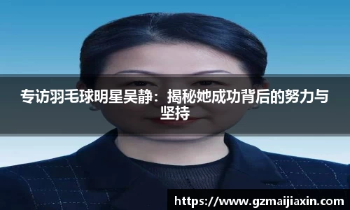 专访羽毛球明星吴静：揭秘她成功背后的努力与坚持