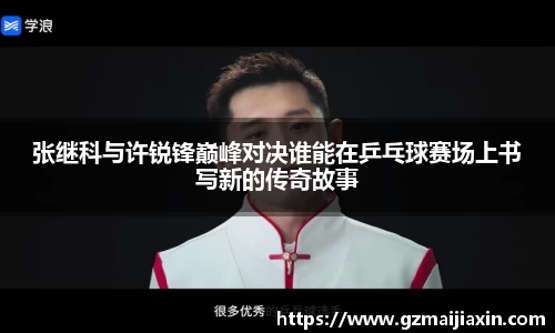 张继科与许锐锋巅峰对决谁能在乒乓球赛场上书写新的传奇故事