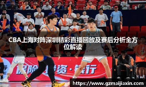 CBA上海对阵深圳精彩直播回放及赛后分析全方位解读
